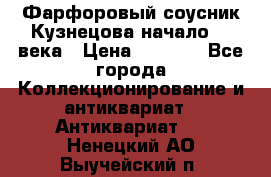 Фарфоровый соусник Кузнецова начало 20 века › Цена ­ 3 500 - Все города Коллекционирование и антиквариат » Антиквариат   . Ненецкий АО,Выучейский п.